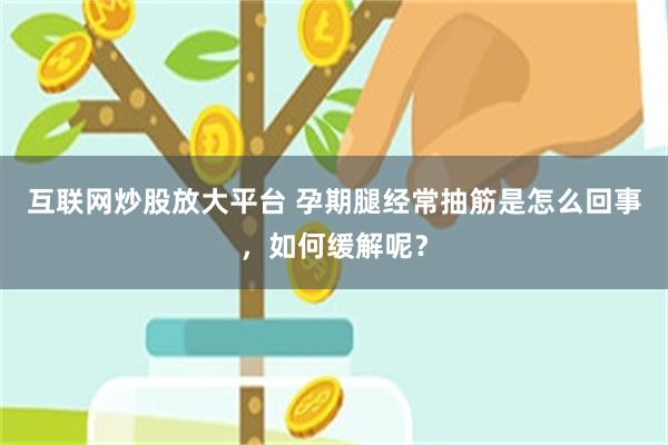 互联网炒股放大平台 孕期腿经常抽筋是怎么回事，如何缓解呢？