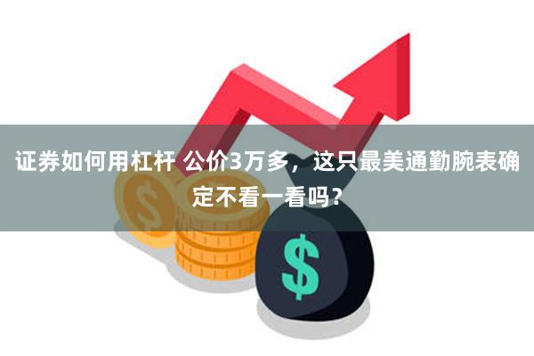 证券如何用杠杆 公价3万多，这只最美通勤腕表确定不看一看吗？