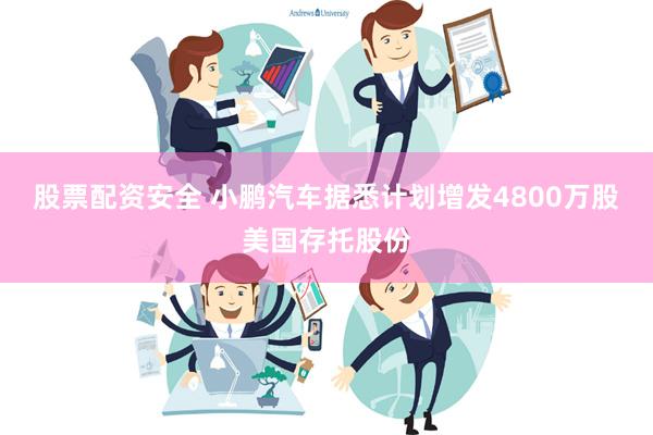 股票配资安全 小鹏汽车据悉计划增发4800万股美国存托股份