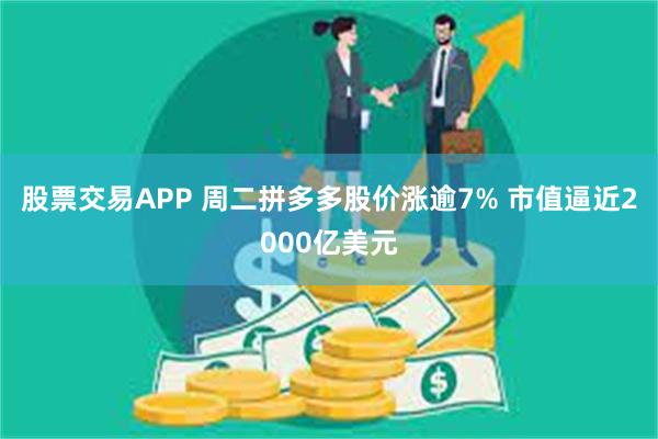 股票交易APP 周二拼多多股价涨逾7% 市值逼近2000亿美元