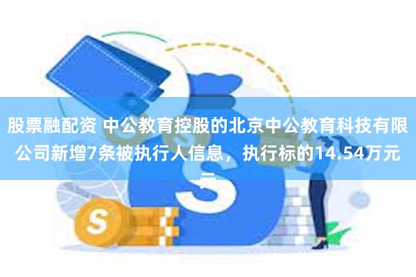 股票融配资 中公教育控股的北京中公教育科技有限公司新增7条被执行人信息，执行标的14.54万元