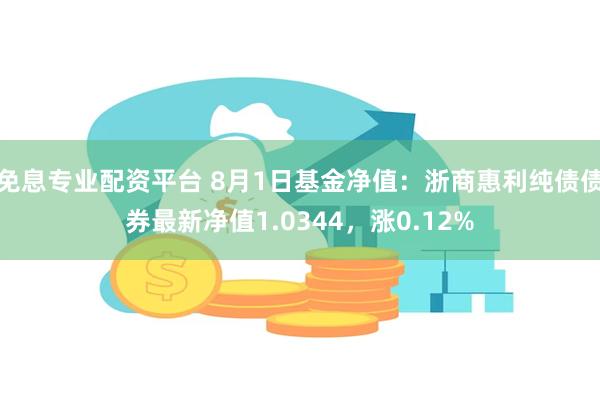 免息专业配资平台 8月1日基金净值：浙商惠利纯债债券最新净值1.0344，涨0.12%