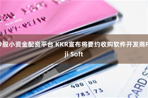 炒股小资金配资平台 KKR宣布将要约收购软件开发商Fuji Soft