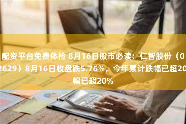 配资平台免费体检 8月16日股市必读：仁智股份（002629）8月16日收盘跌5.76%，今年累计跌幅已超20%