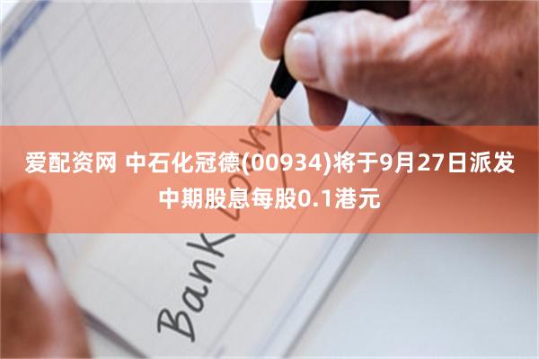 爱配资网 中石化冠德(00934)将于9月27日派发中期股息每股0.1港元