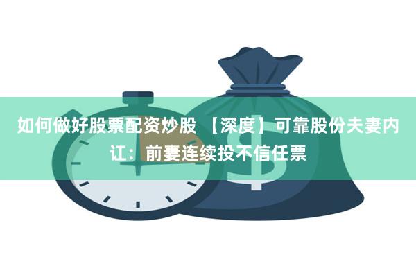 如何做好股票配资炒股 【深度】可靠股份夫妻内讧：前妻连续投不信任票