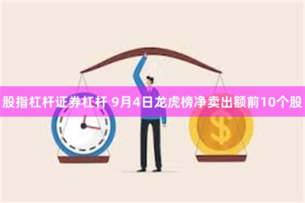 股指杠杆证券杠杆 9月4日龙虎榜净卖出额前10个股