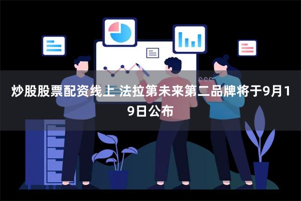 炒股股票配资线上 法拉第未来第二品牌将于9月19日公布