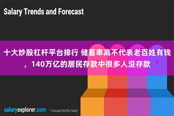 十大炒股杠杆平台排行 储蓄率高不代表老百姓有钱，140万亿的居民存款中很多人没存款