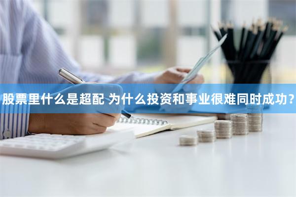 股票里什么是超配 为什么投资和事业很难同时成功？