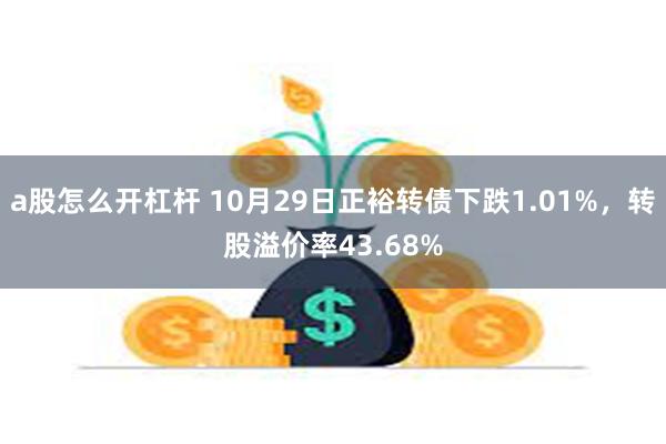 a股怎么开杠杆 10月29日正裕转债下跌1.01%，转股溢价率43.68%