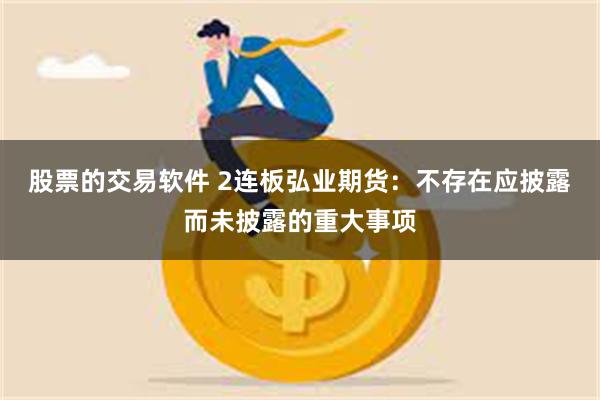 股票的交易软件 2连板弘业期货：不存在应披露而未披露的重大事项