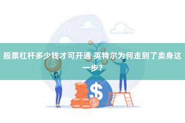 股票杠杆多少钱才可开通 英特尔为何走到了卖身这一步？