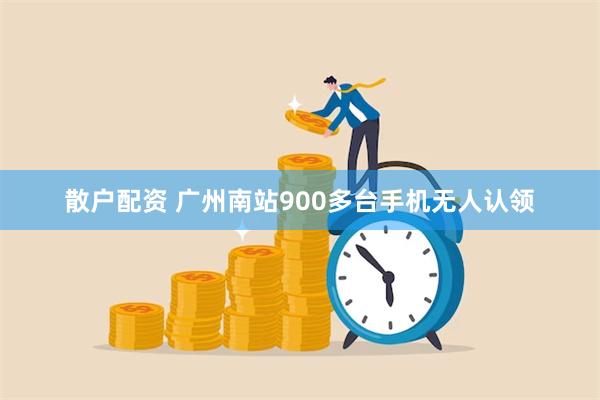 散户配资 广州南站900多台手机无人认领