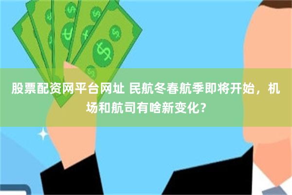 股票配资网平台网址 民航冬春航季即将开始，机场和航司有啥新变化？