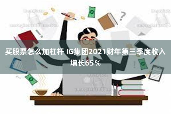 买股票怎么加杠杆 IG集团2021财年第三季度收入增长65％