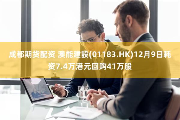 成都期货配资 澳能建設(01183.HK)12月9日耗资7.4万港元回购41万股