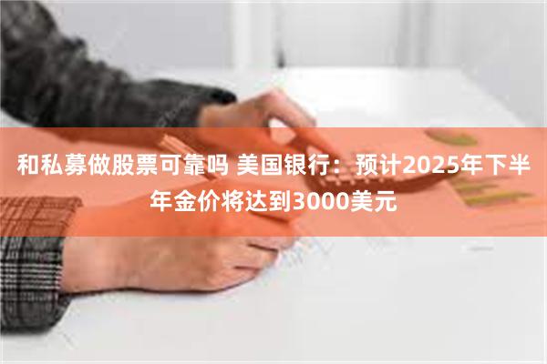 和私募做股票可靠吗 美国银行：预计2025年下半年金价将达到3000美元