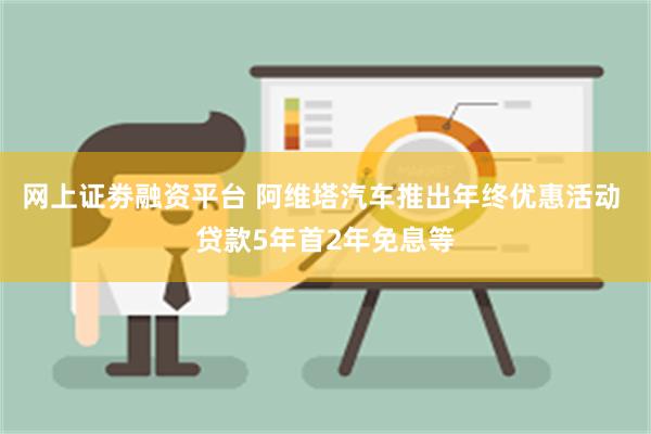 网上证劵融资平台 阿维塔汽车推出年终优惠活动 贷款5年首2年免息等