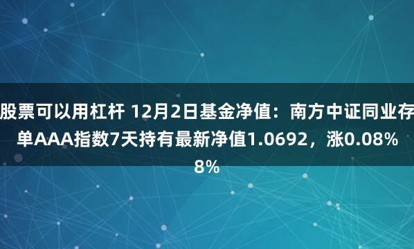 股票可以用杠杆 12月2日基金净值：南方中证同业存单AAA指数7天持有最新净值1.0692，涨0.08%