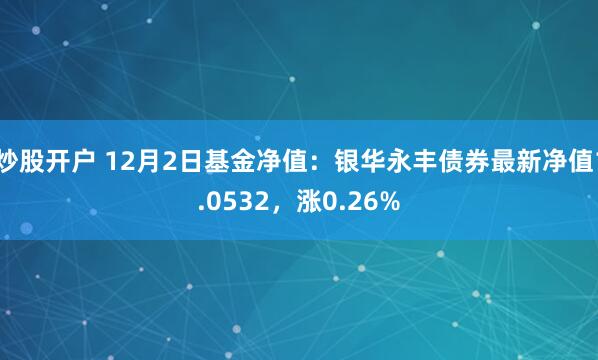 炒股开户 12月2日基金净值：银华永丰债券最新净值1.0532，涨0.26%