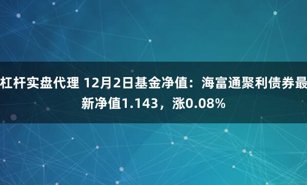 杠杆实盘代理 12月2日基金净值：海富通聚利债券最新净值1.143，涨0.08%