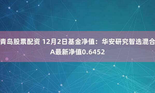 青岛股票配资 12月2日基金净值：华安研究智选混合A最新净值0.6452