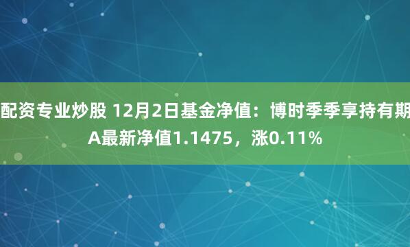 配资专业炒股 12月2日基金净值：博时季季享持有期A最新净值1.1475，涨0.11%