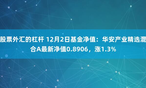 股票外汇的杠杆 12月2日基金净值：华安产业精选混合A最新净值0.8906，涨1.3%