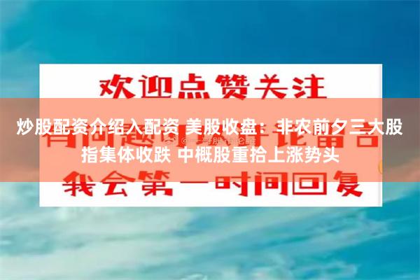 炒股配资介绍入配资 美股收盘：非农前夕三大股指集体收跌 中概股重拾上涨势头