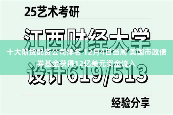 十大期货配资公司排名 12月4日当周 美国市政债券基金获得12亿美元资金流入