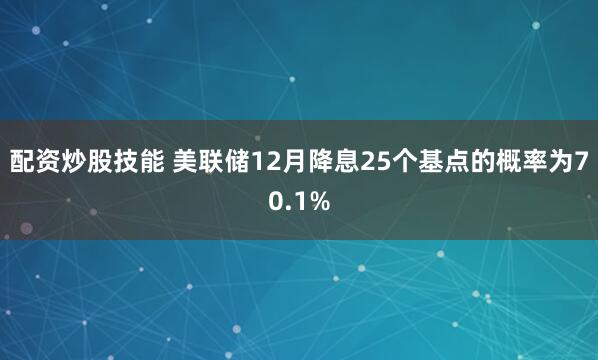 配资炒股技能 美联储12月降息25个基点的概率为70.1%