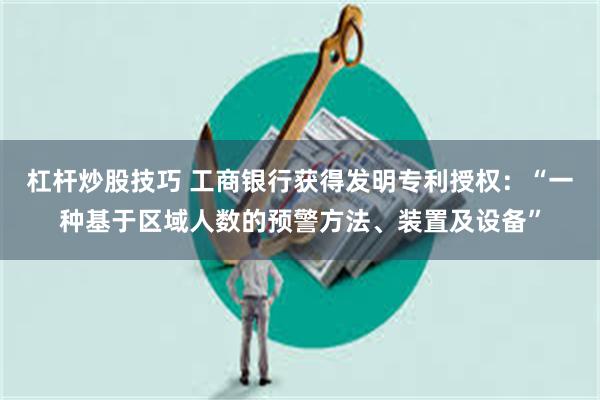 杠杆炒股技巧 工商银行获得发明专利授权：“一种基于区域人数的预警方法、装置及设备”