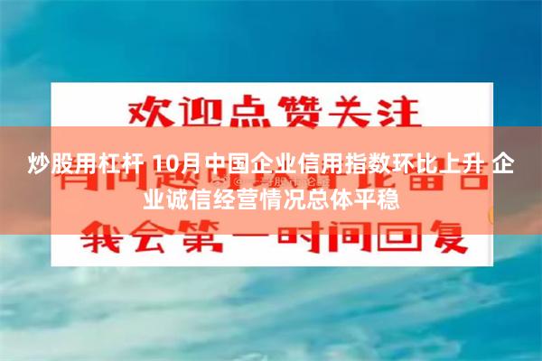 炒股用杠杆 10月中国企业信用指数环比上升 企业诚信经营情况总体平稳