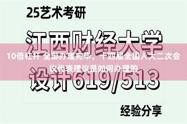 10倍杠杆 全部办理完毕，十四届全国人大二次会议代表建议是如何办理的