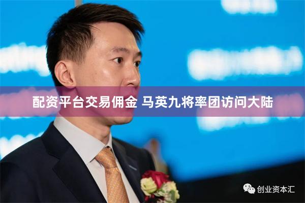 配资平台交易佣金 马英九将率团访问大陆