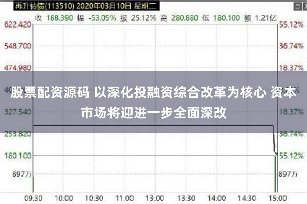 股票配资源码 以深化投融资综合改革为核心 资本市场将迎进一步全面深改