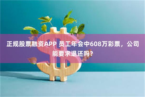 正规股票融资APP 员工年会中608万彩票，公司能要求退还吗？