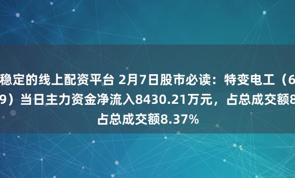 稳定的线上配资平台 2月7日股市必读：特变电工（600089）当日主力资金净流入8430.21万元，占总成交额8.37%