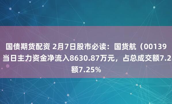 国债期货配资 2月7日股市必读：国货航（001391）当日主力资金净流入8630.87万元，占总成交额7.25%