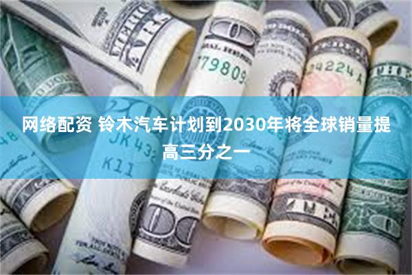 网络配资 铃木汽车计划到2030年将全球销量提高三分之一