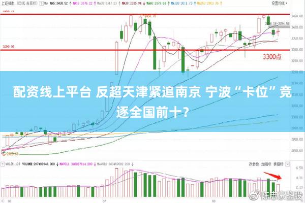 配资线上平台 反超天津紧追南京 宁波“卡位”竞逐全国前十？