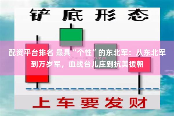 配资平台排名 最具“个性”的东北军：从东北军到万岁军，血战台儿庄到抗美援朝