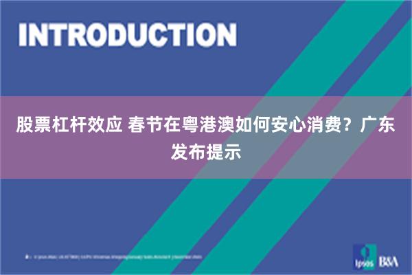 股票杠杆效应 春节在粤港澳如何安心消费？广东发布提示