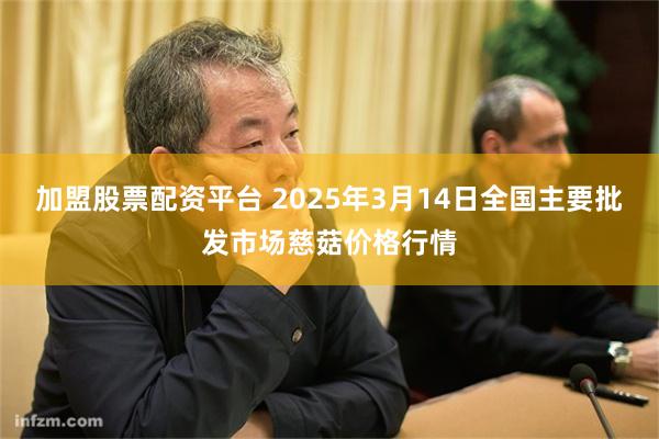 加盟股票配资平台 2025年3月14日全国主要批发市场慈菇价格行情